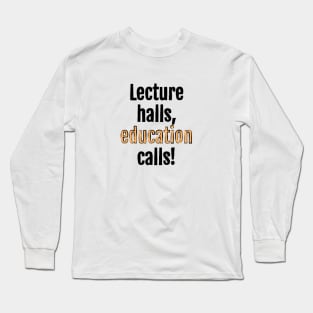 Lecture halls, education calls! Long Sleeve T-Shirt